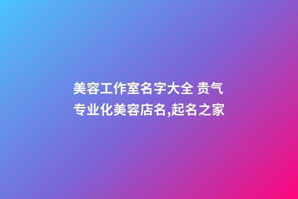 美容工作室名字大全 贵气专业化美容店名,起名之家-第1张-店铺起名-玄机派